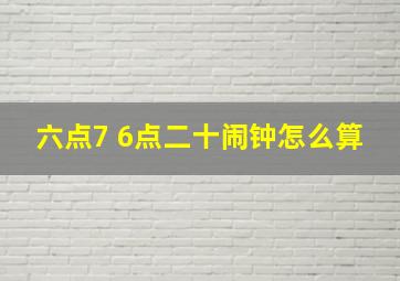 六点7 6点二十闹钟怎么算